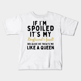 If I'm Spoiled It's My Boyfriend's Fault Because He Treats Like a Queen Kids T-Shirt